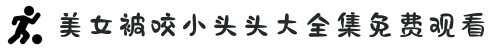 美女被咬小头头大全集免费观看